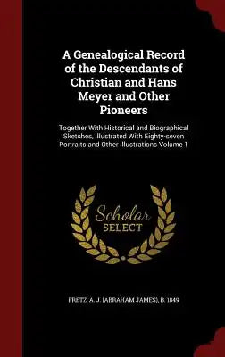 A Genealogical Record of the Descendants of Christian and Hans Meyer and Other Pioneers: Together with Historical and Biographical Sketches, Illustrat