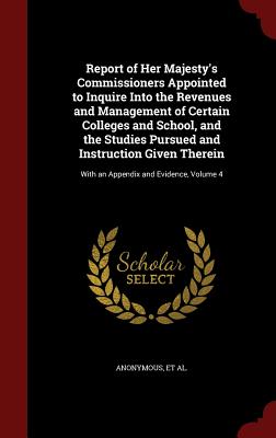 Report of Her Majesty's Commissioners Appointed to Inquire Into the Revenues and Management of Certain Colleges and School, and the Studies Pursued an