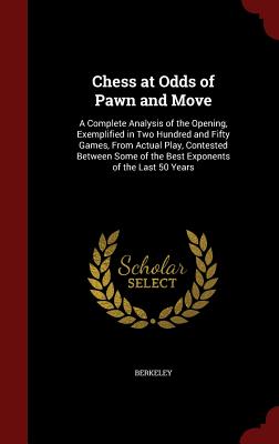 Chess at Odds of Pawn and Move: A Complete Analysis of the Opening, Exemplified in Two Hundred and Fifty Games, from Actual Play, Contested Between So