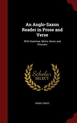 An Anglo-Saxon Reader in Prose and Verse: With Grammar, Metre, Notes and Glossary