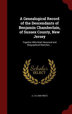 A Genealogical Record of the Descendants of Benjamin Chamberlain, of Sussex County, New Jersey: Together with Brief Historical and Biographical Sketch