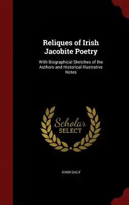 Reliques of Irish Jacobite Poetry: With Biographical Sketches of the Authors and Historical Illustrative Notes