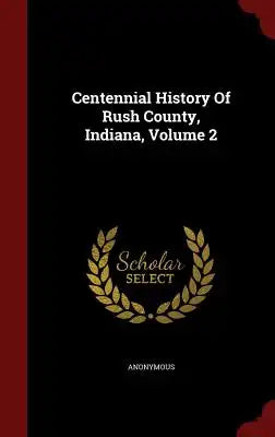 Centennial History of Rush County, Indiana, Volume 2