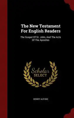 The New Testament for English Readers: The Gospel of St. John, and the Acts of the Apostles