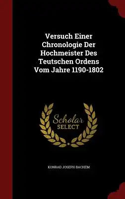 Versuch Einer Chronologie Der Hochmeister Des Teutschen Ordens Vom Jahre 1190-1802