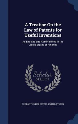 A Treatise on the Law of Patents for Useful Inventions: As Enacted and Administered in the United States of America