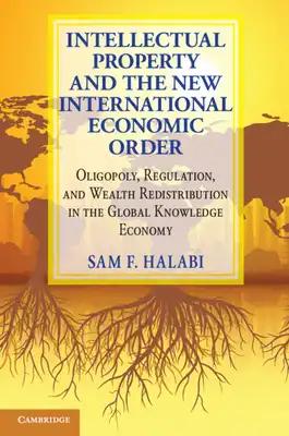 Intellectual Property and the New International Economic Order: Oligopoly, Regulation, and Wealth Redistribution in the Global Knowledge Economy