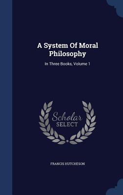 A System of Moral Philosophy: In Three Books, Volume 1