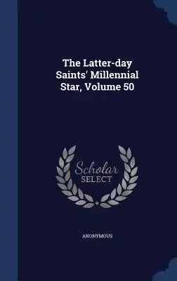 The Latter-Day Saints' Millennial Star, Volume 50