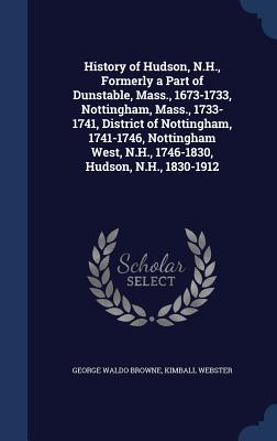 History of Hudson, N.H., Formerly a Part of Dunstable, Mass., 1673-1733, Nottingham, Mass., 1733-1741, District of Nottingham, 1741-1746, Nottingham W