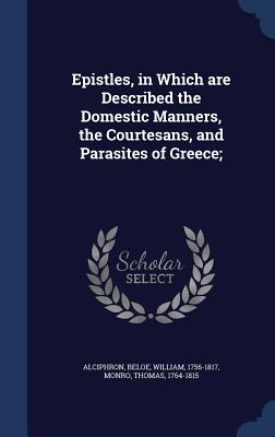 Epistles, in Which Are Described the Domestic Manners, the Courtesans, and Parasites of Greece;