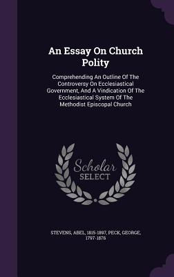 An Essay on Church Polity: Comprehending an Outline of the Controversy on Ecclesiastical Government, and a Vindication of the Ecclesiastical Syst