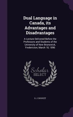 Dual Language in Canada, Its Advantages and Disadvantages: A Lecture Delivered Before the Professors and Students of the University of New Brunswick,