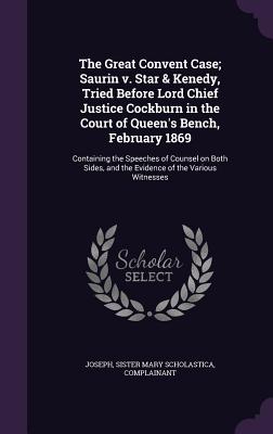 The Great Convent Case; Saurin V. Star & Kenedy, Tried Before Lord Chief Justice Cockburn in the Court of Queen's Bench, February 1869: Containing the