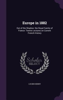 Europe in 1882: Out of the Shadow: The Royal Family of France: Twelve Lectures on Current French History