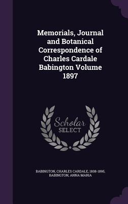 Memorials, Journal and Botanical Correspondence of Charles Cardale Babington Volume 1897