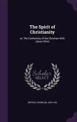The Spirit of Christianity: or, The Conformity of the Christian With Jesus Christ
