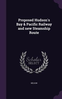 Proposed Hudson's Bay & Pacific Railway and New Steamship Route