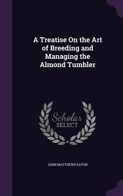 A Treatise on the Art of Breeding and Managing the Almond Tumbler