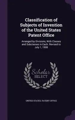 Classification of Subjects of Invention of the United States Patent Office: Arranged by Divisions, With Classes and Subclasses in Each. Revised to Jul