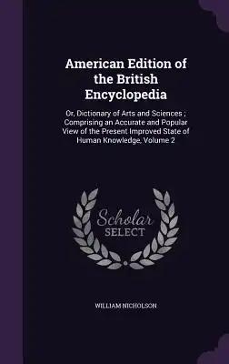 American Edition of the British Encyclopedia: Or, Dictionary of Arts and Sciences; Comprising an Accurate and Popular View of the Present Improved Sta