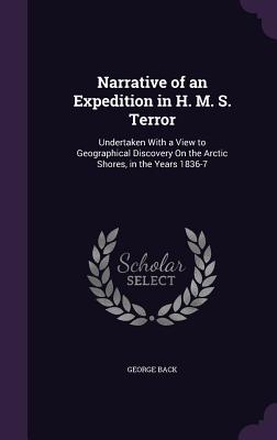 Narrative of an Expedition in H. M. S. Terror: Undertaken With a View to Geographical Discovery On the Arctic Shores, in the Years 1836-7