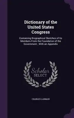 Dictionary of the United States Congress: Containing Biographical Sketches of Its Members From the Foundation of the Government; With an Appendix