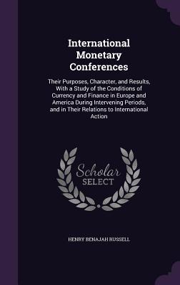 International Monetary Conferences: Their Purposes, Character, and Results, With a Study of the Conditions of Currency and Finance in Europe and Ameri