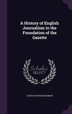 A History of English Journalism to the Foundation of the Gazette