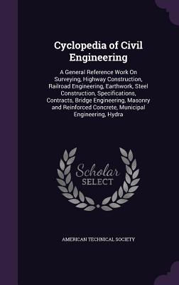 Cyclopedia of Civil Engineering: A General Reference Work on Surveying, Highway Construction, Railroad Engineering, Earthwork, Steel Construction, Spe