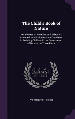 The Child's Book of Nature: For the Use of Families and Schools: Intended to Aid Mothers and Teachers in Training Children in the Observation of N