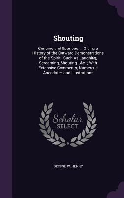 Shouting: Genuine and Spurious: ...Giving a History of the Outward Demonstrations of the Spirit; Such as Laughing, Screaming, Sh