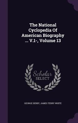 The National Cyclopedia of American Biography ... V.1-, Volume 13