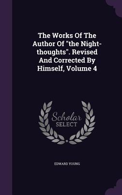 The Works of the Author of the Night-Thoughts. Revised and Corrected by Himself, Volume 4