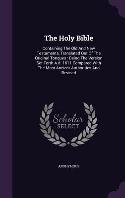 The Holy Bible: Containing The Old And New Testaments, Translated Out Of The Original Tongues: Being The Version Set Forth A.d. 1611 C