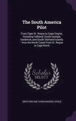 The South America Pilot: From Cape St. Roque to Cape Virgins, Including Falkland, South Georgia, Sandwich, and South Shetland Islands: Also the