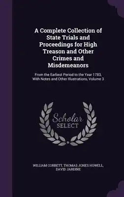 A Complete Collection of State Trials and Proceedings for High Treason and Other Crimes and Misdemeanors: From the Earliest Period to the Year 1783, w