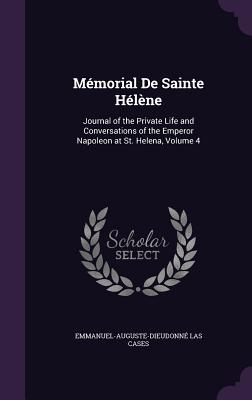 Memorial de Sainte Helene: Journal of the Private Life and Conversations of the Emperor Napoleon at St. Helena, Volume 4