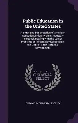 Public Education in the United States: A Study and Interpretation of American Educational History; An Introductory Textbook Dealing with the Larger Pr