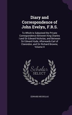 Diary and Correspondence of John Evelyn, F.R.S.: To Which Is Subjoined the Private Correspondence Between King Charles I and Sir Edward Nicholas, and