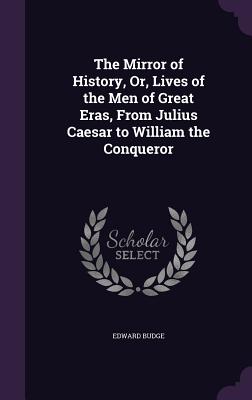 The Mirror of History, Or, Lives of the Men of Great Eras, from Julius Caesar to William the Conqueror