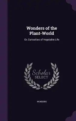 Wonders of the Plant-World: Or, Curiosities of Vegetable Life