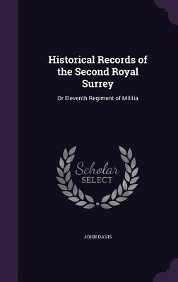 Historical Records of the Second Royal Surrey: Or Eleventh Regiment of Militia