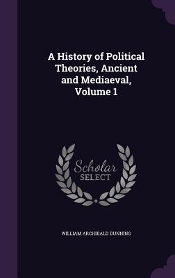 A History of Political Theories, Ancient and Mediaeval, Volume 1
