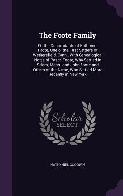 The Foote Family: Or, the Descendants of Nathaniel Foote, One of the First Settlers of Wethersfield, Conn., with Genealogical Notes of P