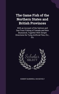 The Game Fish of the Northern States and British Provinces: With an Account of the Salmon and Sea-Trout Fishing of Canada and New Brunswick, Together