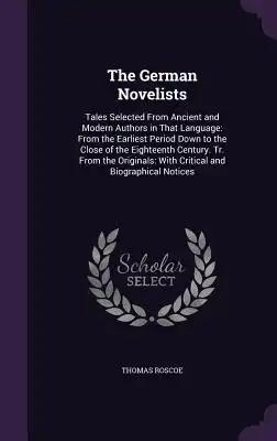 The German Novelists: Tales Selected From Ancient and Modern Authors in That Language: From the Earliest Period Down to the Close of the Eig