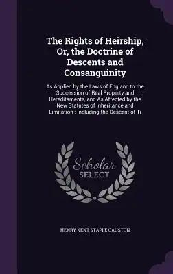 The Rights of Heirship, Or, the Doctrine of Descents and Consanguinity: As Applied by the Laws of England to the Succession of Real Property and Hered