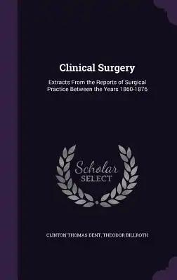 Clinical Surgery: Extracts From the Reports of Surgical Practice Between the Years 1860-1876