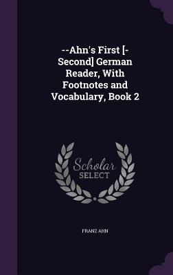 --Ahn's First [-Second] German Reader, with Footnotes and Vocabulary, Book 2